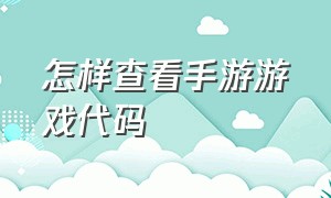 怎样查看手游游戏代码（如何查询手机游戏代码）