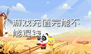 游戏充值完能不能退钱（游戏充值完能不能退钱给别人）