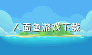 人面鱼游戏下载（人面鱼seaman下载中文）