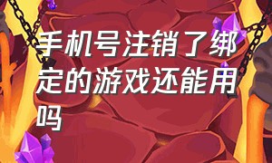 手机号注销了绑定的游戏还能用吗