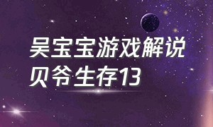 吴宝宝游戏解说贝爷生存13