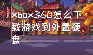 xbox360怎么下载游戏到外置硬盘