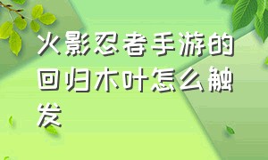 火影忍者手游的回归木叶怎么触发