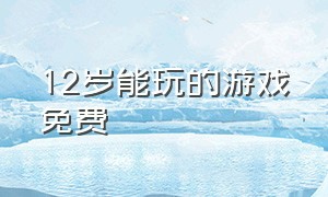 12岁能玩的游戏免费