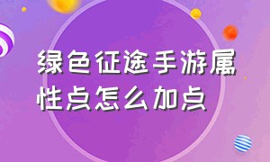 绿色征途手游属性点怎么加点（绿色征途手游）