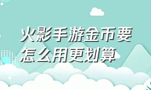 火影手游金币要怎么用更划算