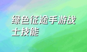 绿色征途手游战士技能（绿色征途手游弓手人物加点）