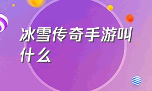 冰雪传奇手游叫什么（冰雪传奇手游官网正版）