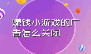 赚钱小游戏的广告怎么关闭