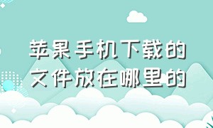 苹果手机下载的文件放在哪里的