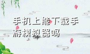 手机上能下载手游模拟器吗