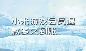 小米游戏会员退款多久到账