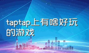 taptap上有啥好玩的游戏（taptap有什么好玩的免费游戏）