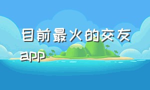 目前最火的交友app