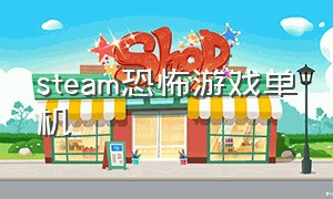 steam恐怖游戏单机（steam十大恐怖免费单机神作）