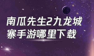 南瓜先生2九龙城寨手游哪里下载