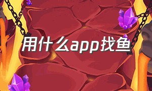 用什么app找鱼（有专门卖鱼的app吗）