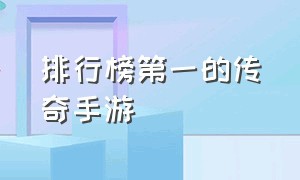 排行榜第一的传奇手游（排行榜第一的传奇手游是什么）