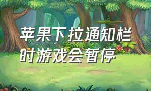 苹果下拉通知栏时游戏会暂停