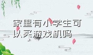 家里有小学生可以买游戏机吗