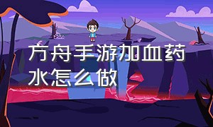 方舟手游加血药水怎么做