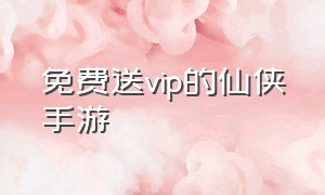 免费送vip的仙侠手游