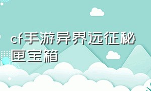 cf手游异界远征秘匣宝箱