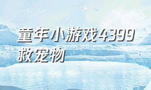 童年小游戏4399救宠物（4399有个宠物小狐狸的游戏）