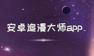 安卓追漫大师app（追漫大师免费版下载安装苹果）