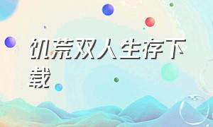 饥荒双人生存下载（饥荒双人攻略）