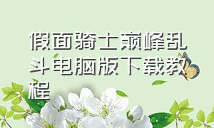 假面骑士巅峰乱斗电脑版下载教程