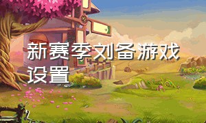 新赛季刘备游戏设置