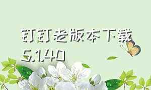 钉钉老版本下载5.1.40（钉钉最新版下载 官方4.7.6）