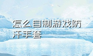 怎么自制游戏防汗手套