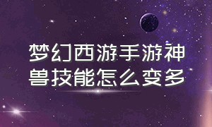 梦幻西游手游神兽技能怎么变多（梦幻西游手游神兽怎么加技能）