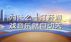 为什么一打开游戏音乐就自动关