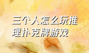 三个人怎么玩推理扑克牌游戏