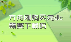 方舟刚购买完dlc需要下载吗