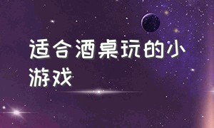 适合酒桌玩的小游戏