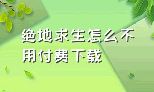 绝地求生怎么不用付费下载