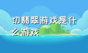 切翡翠游戏是什么游戏