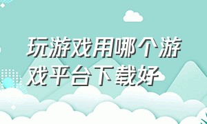 玩游戏用哪个游戏平台下载好