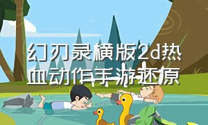 幻刃录横版2d热血动作手游还原