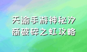 天谕手游神秘汐商破碎之虹攻略