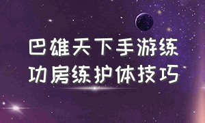 巴雄天下手游练功房练护体技巧（天下手游太古铜门英魂原宝箱攻略）