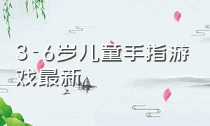 3-6岁儿童手指游戏最新