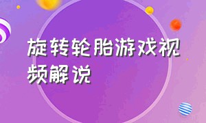 旋转轮胎游戏视频解说（旋转轮胎游戏解说视频下载）