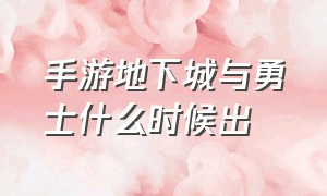 手游地下城与勇士什么时候出