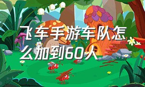 飞车手游车队怎么加到60人