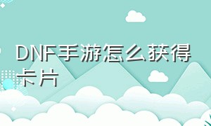 DNF手游怎么获得卡片